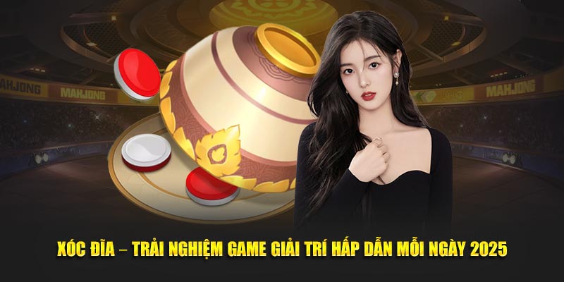 Xóc Đĩa – Trải Nghiệm Game Giải Trí Hấp Dẫn Mỗi Ngày 2025